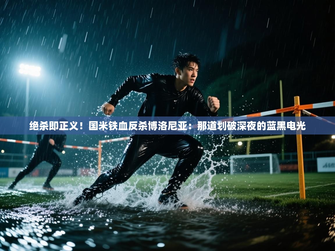绝杀即正义！国米铁血反杀博洛尼亚：那道划破深夜的蓝黑电光  第1张