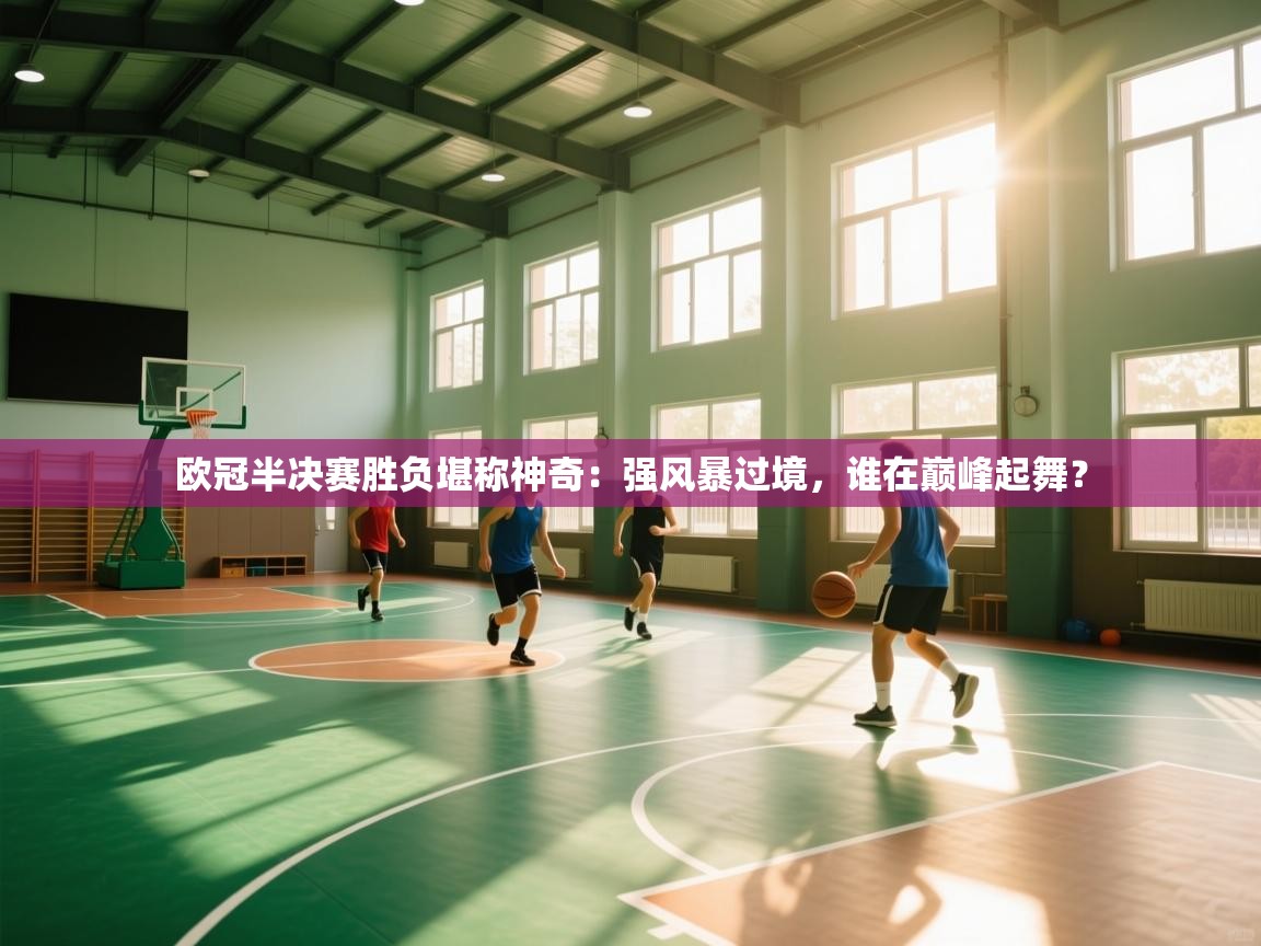 欧冠半决赛胜负堪称神奇:强风暴过境,谁在巅峰起舞? 第1张