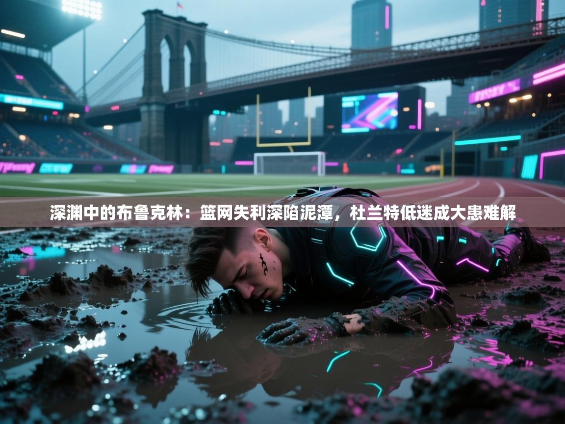 深渊中的布鲁克林:篮网失利深陷泥潭,杜兰特低迷成大患难解 第2张