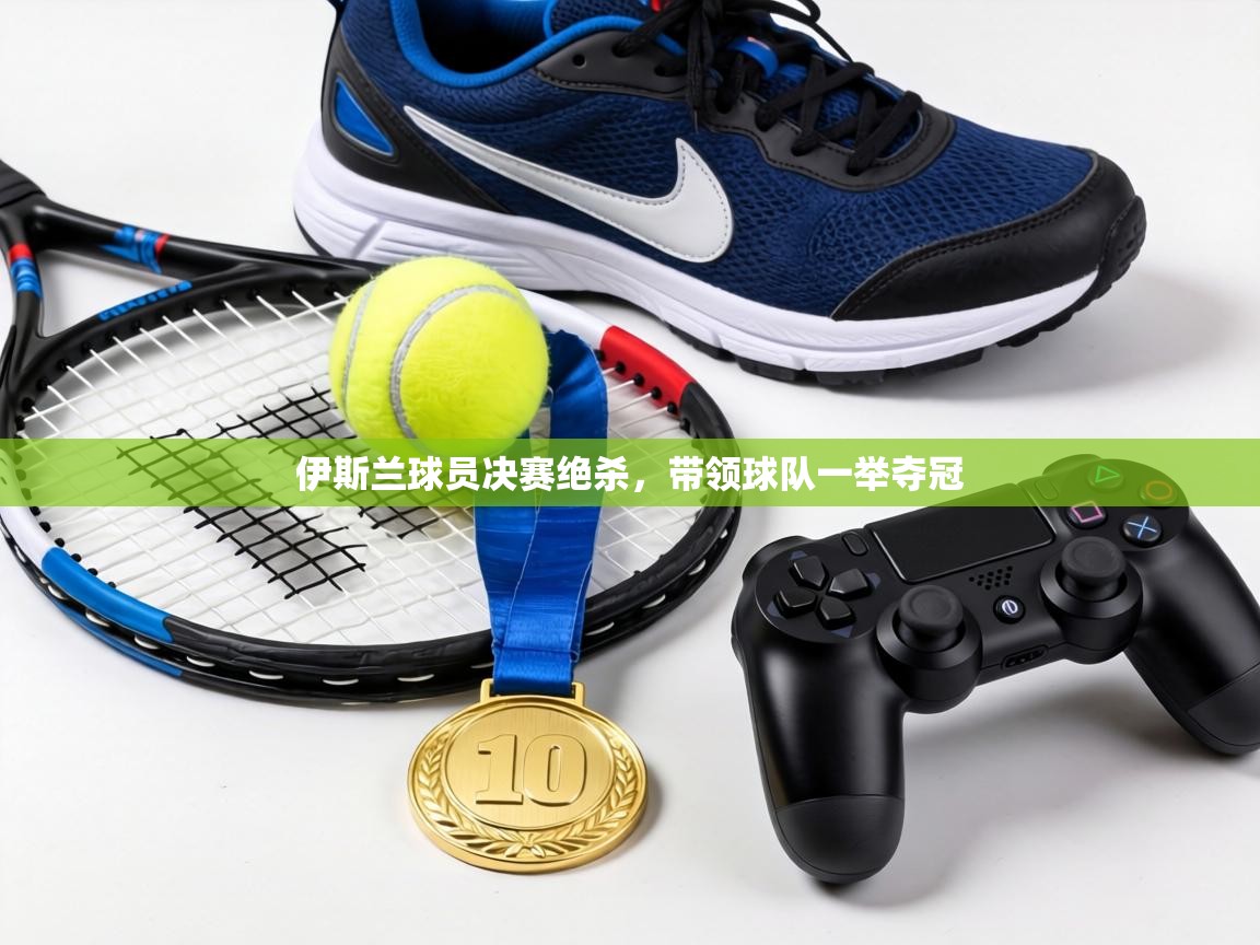 伊斯兰球员决赛绝杀,带领球队一举夺冠 第1张